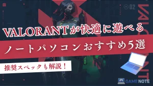 VALORANTが快適に遊べるノートパソコンおすすめ5選【推奨スペックも解説！】
