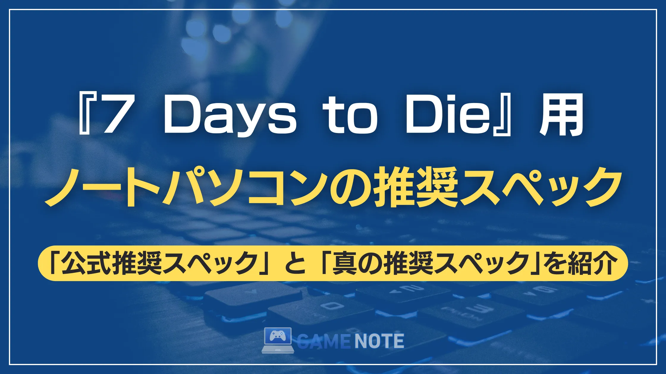 『7 Days to Die』用ノートパソコンの推奨スペック
