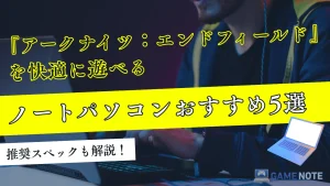 『アークナイツ：エンドフィールド』を快適に遊べるノートパソコンおすすめ5選【推奨スペックも解説】