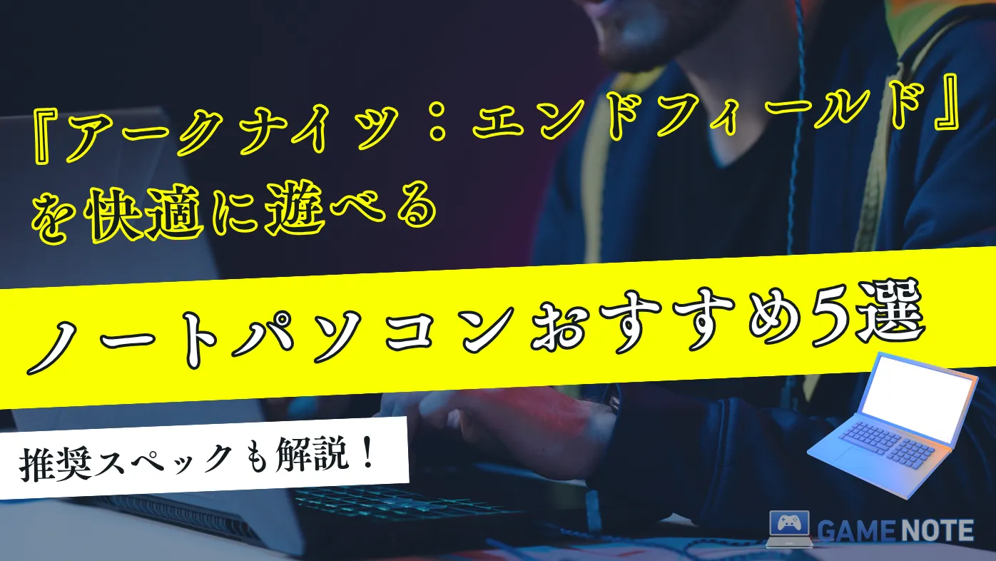 『アークナイツ：エンドフィールド』を快適に遊べるノートパソコンおすすめ5選【推奨スペックも解説】
