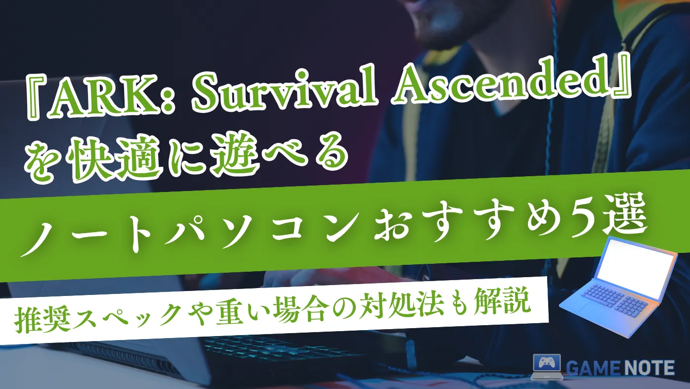 ARK: Survival Ascendedを快適に遊べるノートパソコンおすすめ5選【推奨スペックや重い場合の対処法も解説】