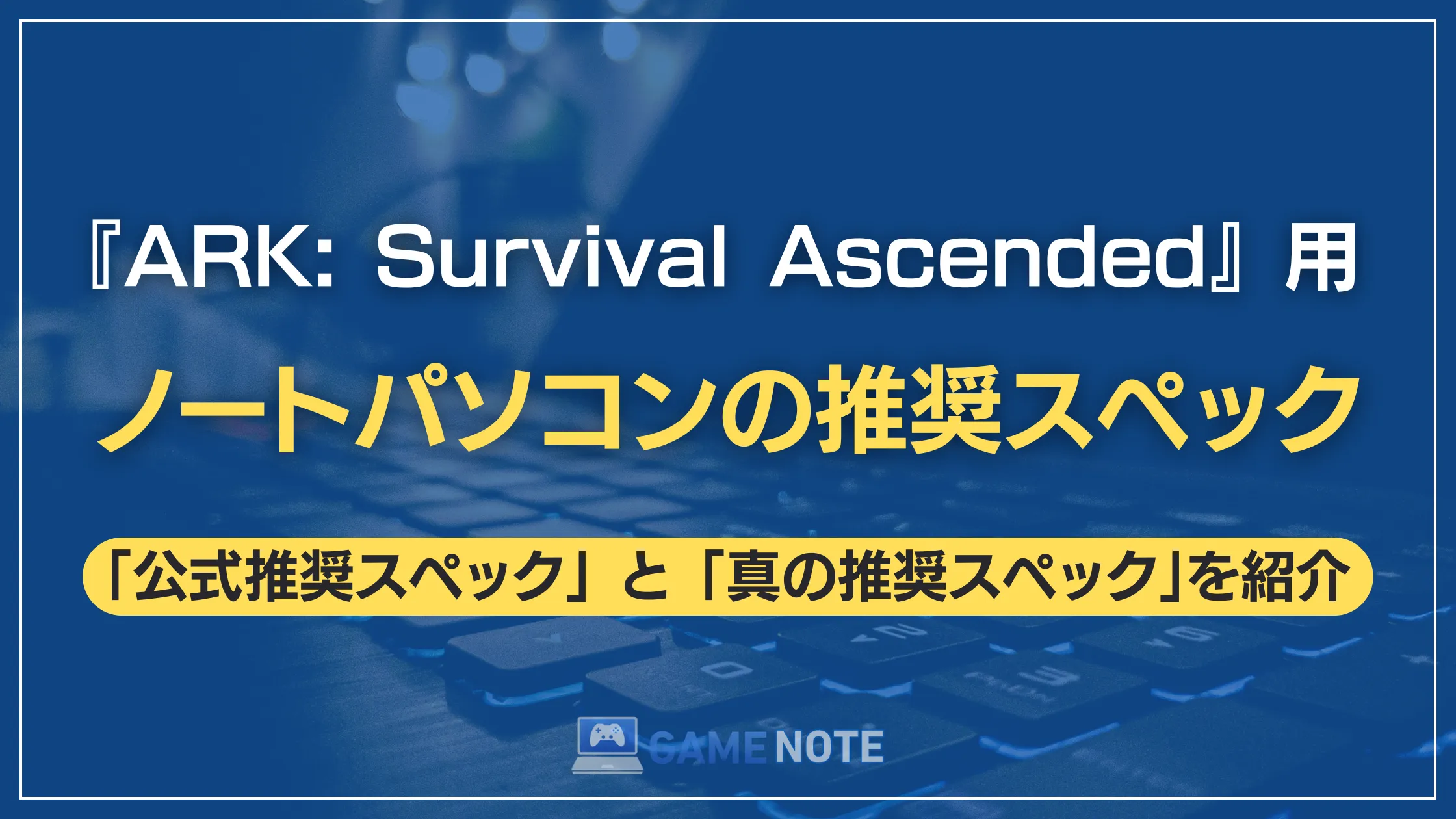 『ARK: Survival Ascended』用ノートパソコンの推奨スペック