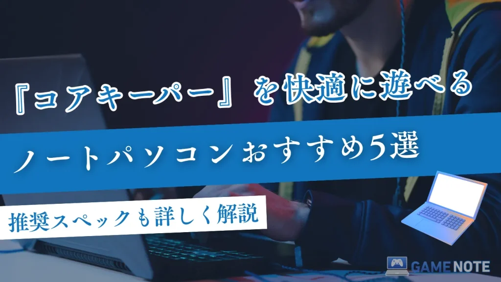 コアキーパーを快適に遊べるノートパソコンおすすめ5選【推奨スペックも詳しく解説】