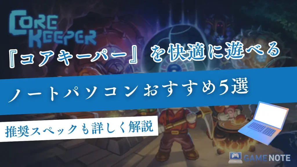 コアキーパーを快適に遊べるノートパソコンおすすめ5選【推奨スペックも詳しく解説】