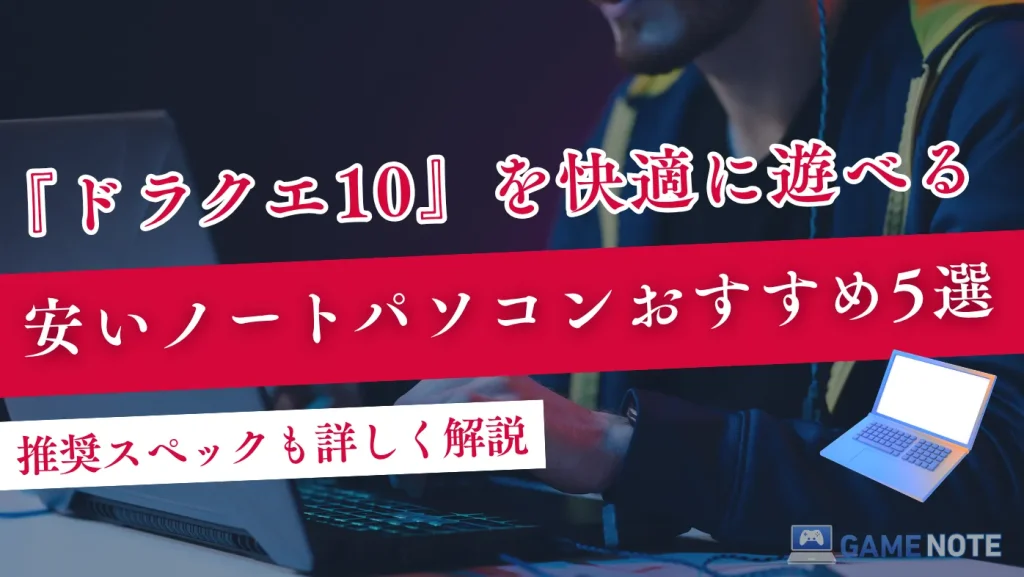 ドラクエ10を快適に遊べる安いノートパソコンおすすめ5選【推奨スペックも詳しく解説】