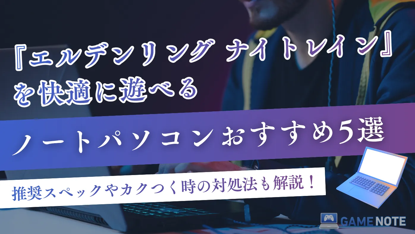 『エルデンリング ナイトレイン』を快適に遊べるノートパソコンおすすめ5選【推奨スペックやカクつく時の対処法も解説！】
