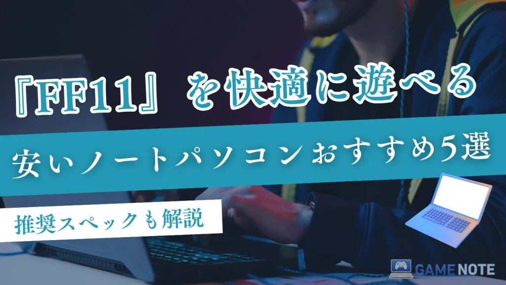 FF11を快適に遊べる安いノートパソコンおすすめ5選【推奨スペックも解説】