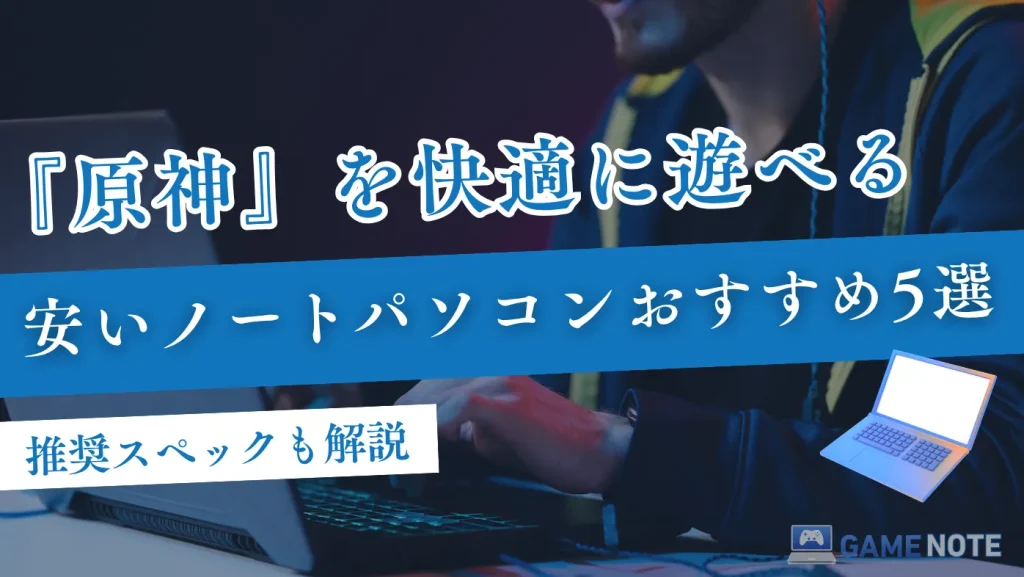 原神を快適に遊べる安いノートパソコンおすすめ5選【推奨スペックも解説】