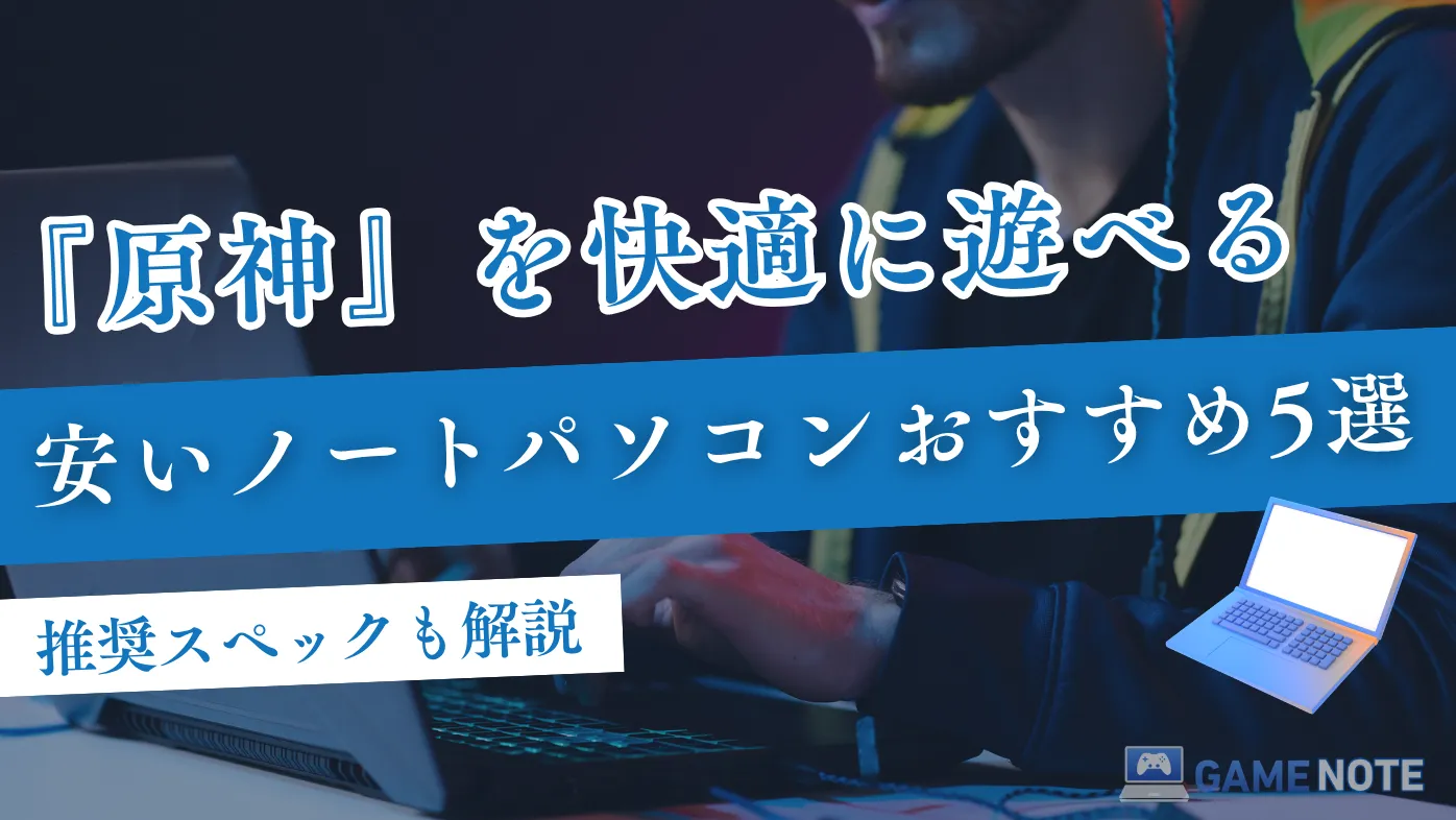 原神を快適に遊べる安いノートパソコンおすすめ5選【推奨スペックも解説】