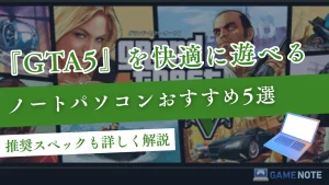 GTA5を快適に遊べるノートパソコンおすすめ5選【推奨スペックも詳しく解説】