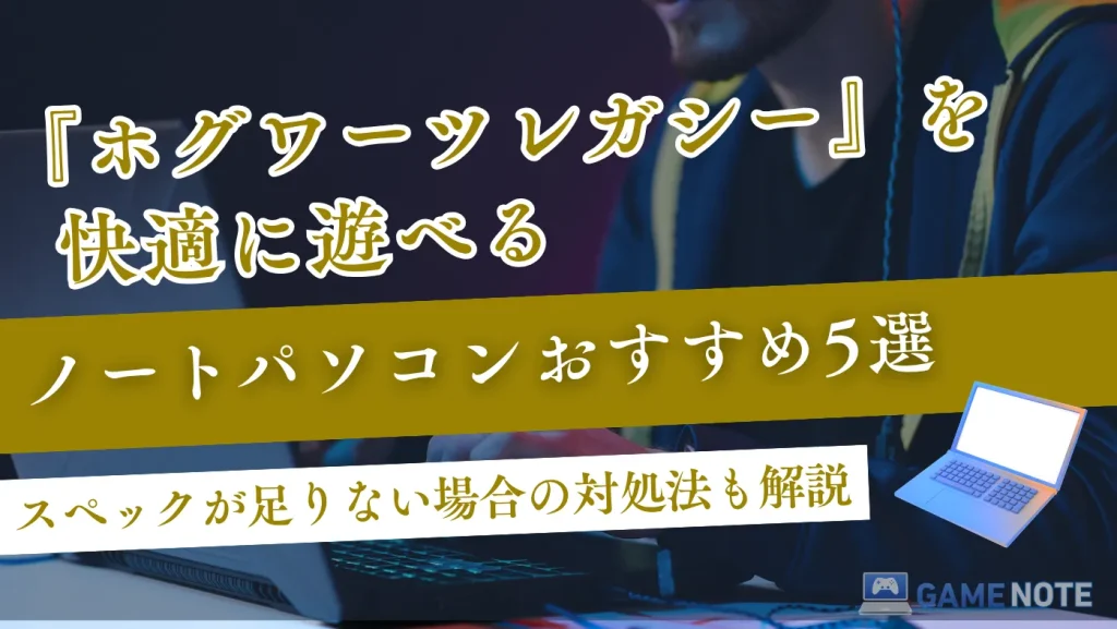 ホグワーツレガシーを快適に遊べるノートパソコンおすすめ5選【スペックが足りない場合の対処法も解説】
