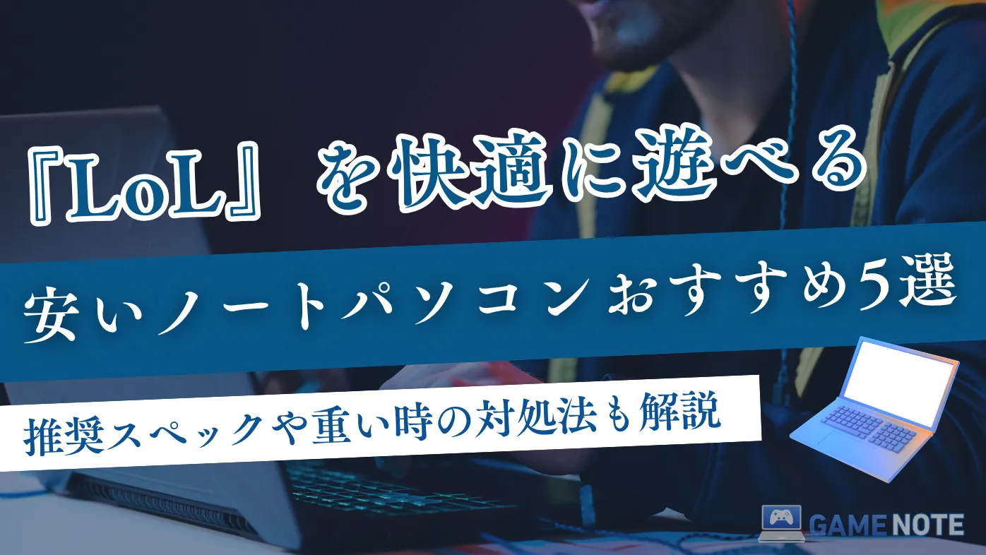 LoLを快適に遊べる安いノートパソコンおすすめ5選【推奨スペックや重い時の対処法も解説】