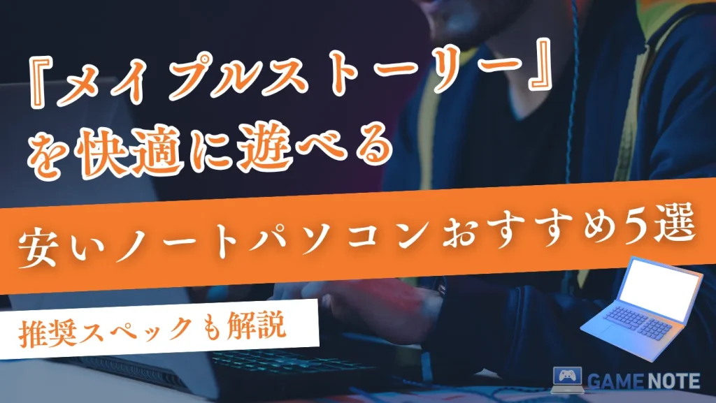 メイプルストーリーを快適に遊べる安いノートパソコンおすすめ5選【推奨スペックも解説】