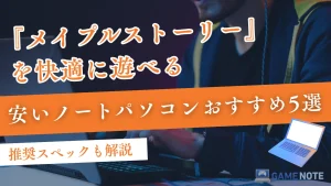 メイプルストーリーを快適に遊べる安いノートパソコンおすすめ5選【推奨スペックも解説】