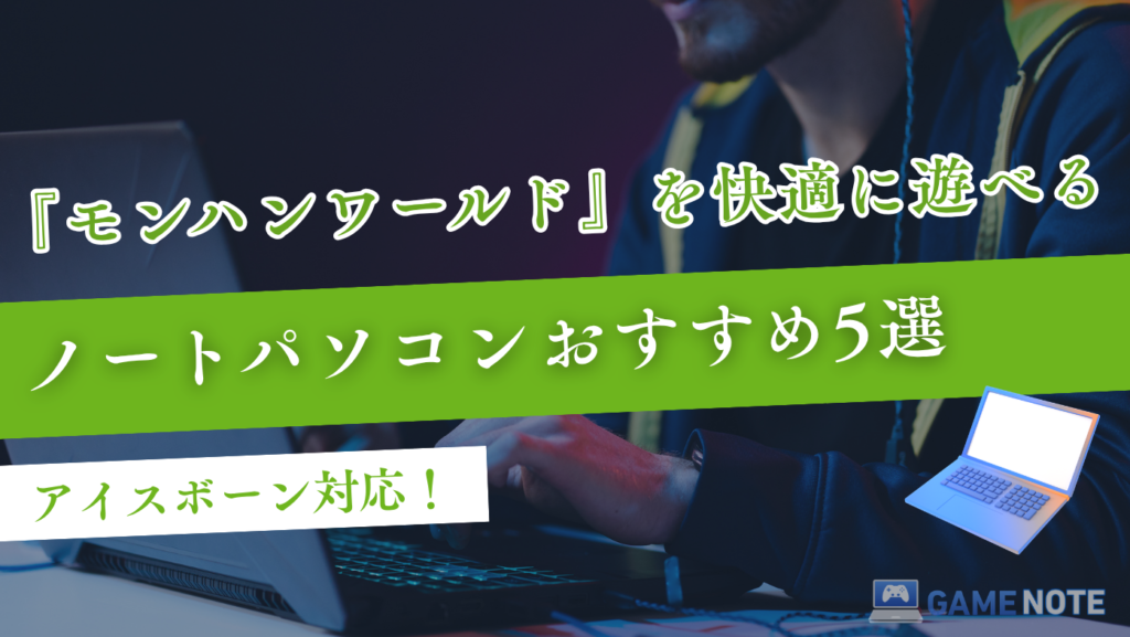モンハンワールドを快適に遊べるノートパソコンおすすめ5選【アイスボーン対応】