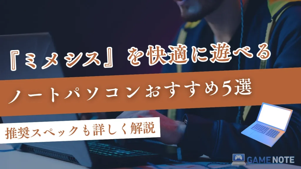 ミメシスを快適に遊べるノートパソコンおすすめ5選【推奨スペックも詳しく解説】