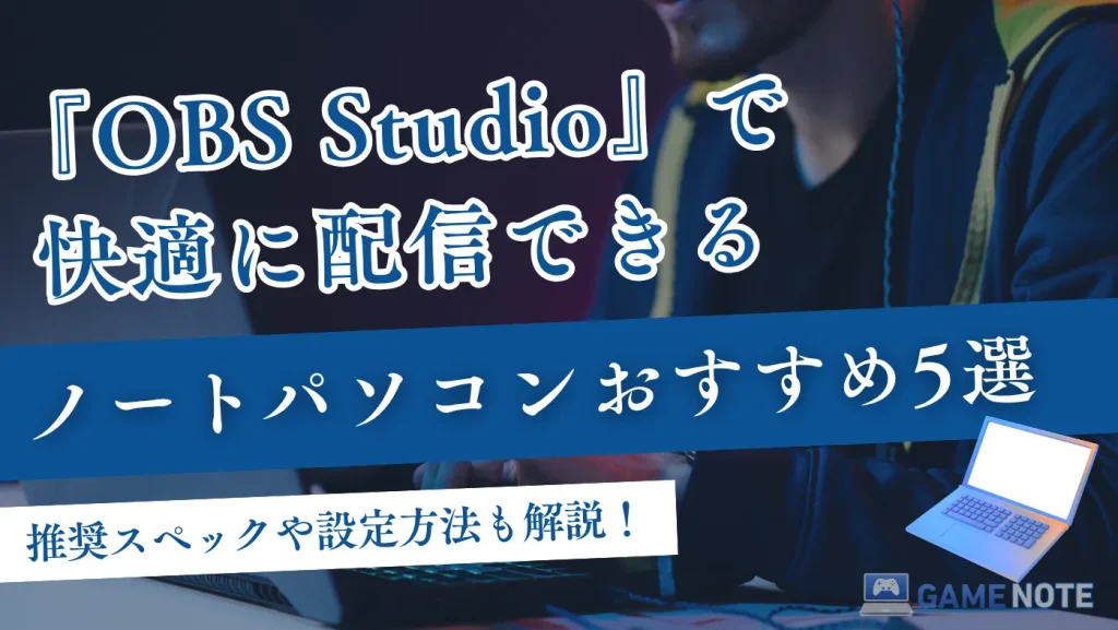 OBS Studioで快適に配信できるノートパソコンおすすめ5選【推奨スペックや設定方法も解説！】