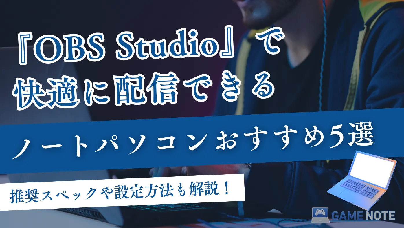 OBS Studioで快適に配信できるノートパソコンおすすめ5選【推奨スペックや設定方法も解説！】
