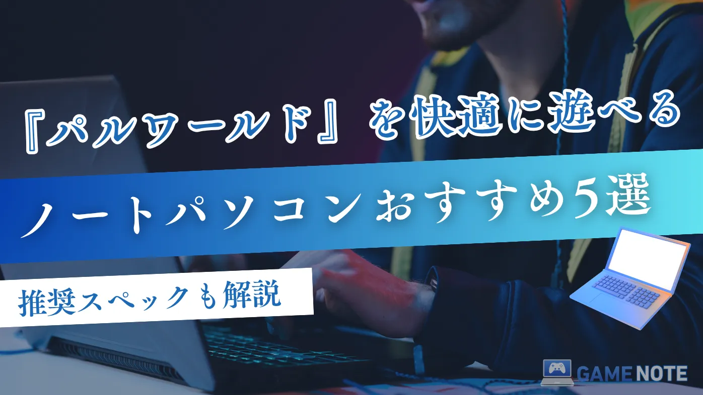 パルワールドを快適に遊べるノートパソコンおすすめ5選【推奨スペックも解説】