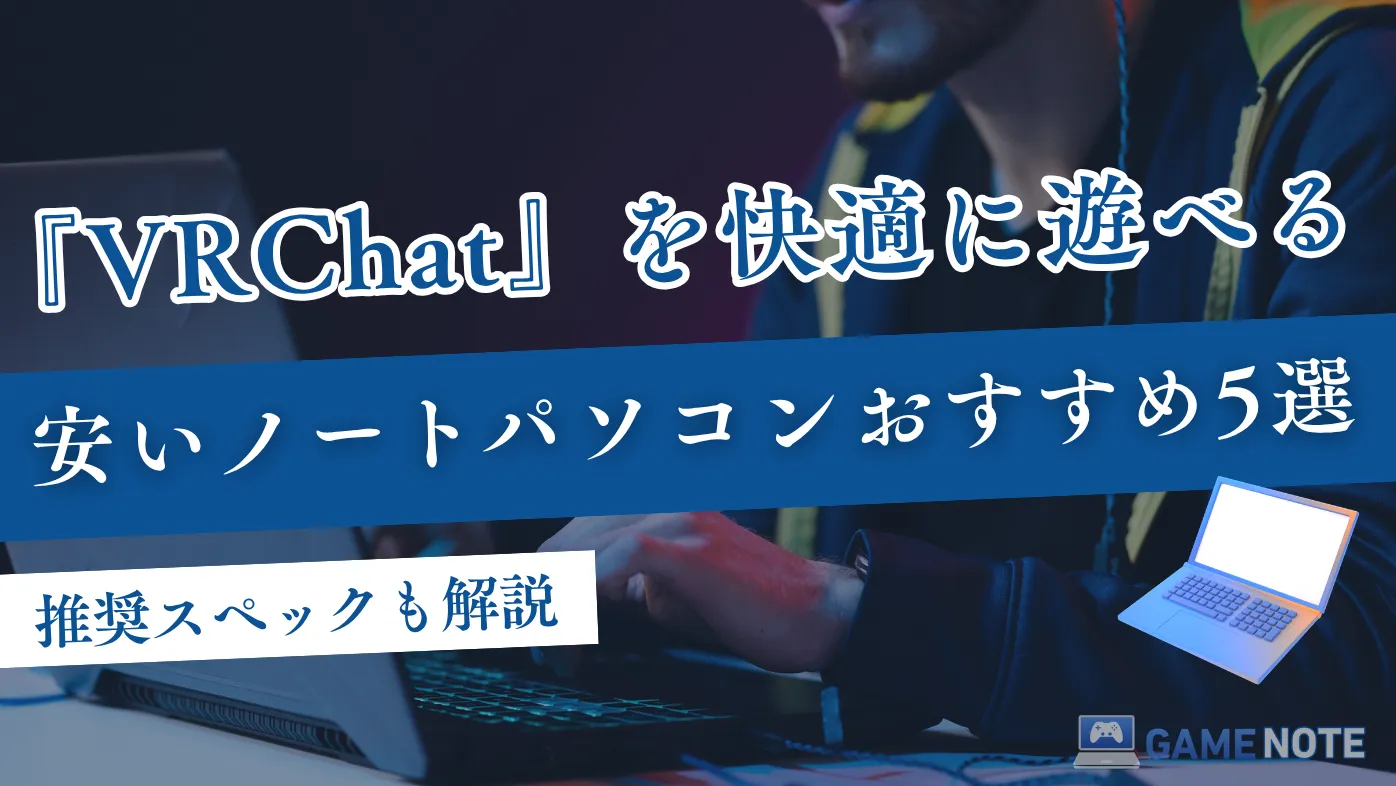 VRChatを快適に遊べる安いノートパソコンおすすめ5選【推奨スペックも解説】