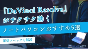 DaVinci Resolveがサクサク動くノートパソコンおすすめ5選【推奨スペックも解説】