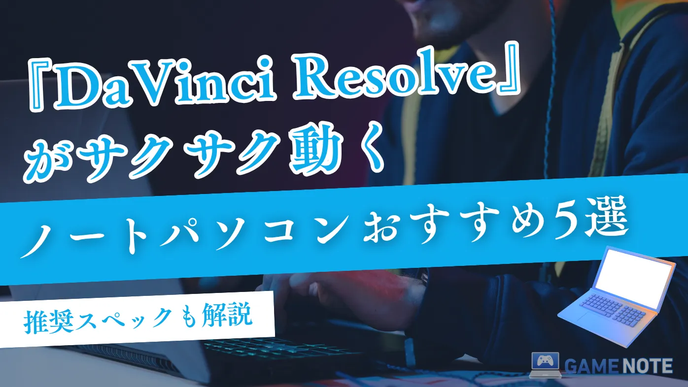 DaVinci Resolveがサクサク動くノートパソコンおすすめ5選【推奨スペックも解説】