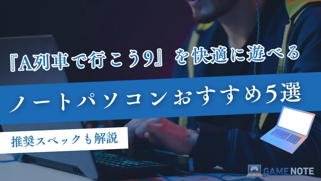 『A列車で行こう9』を快適に遊べるノートパソコンおすすめ5選【推奨スペックも解説】