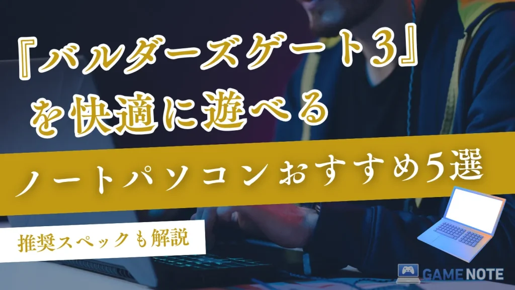 バルダーズゲート3を快適に遊べるノートパソコンおすすめ5選【推奨スペックも解説】