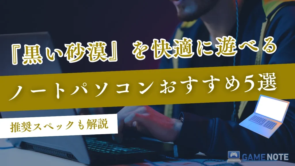『黒い砂漠』を快適に遊べるノートパソコンおすすめ5選【推奨スペックも解説】