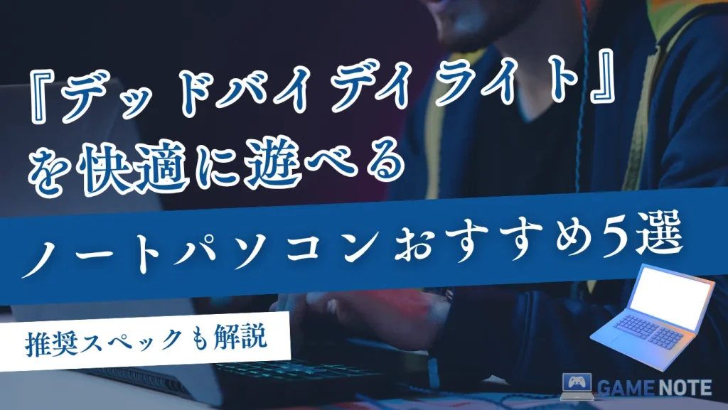 『デッドバイデイライト』を快適に遊べるノートパソコンおすすめ5選【推奨スペックも解説】