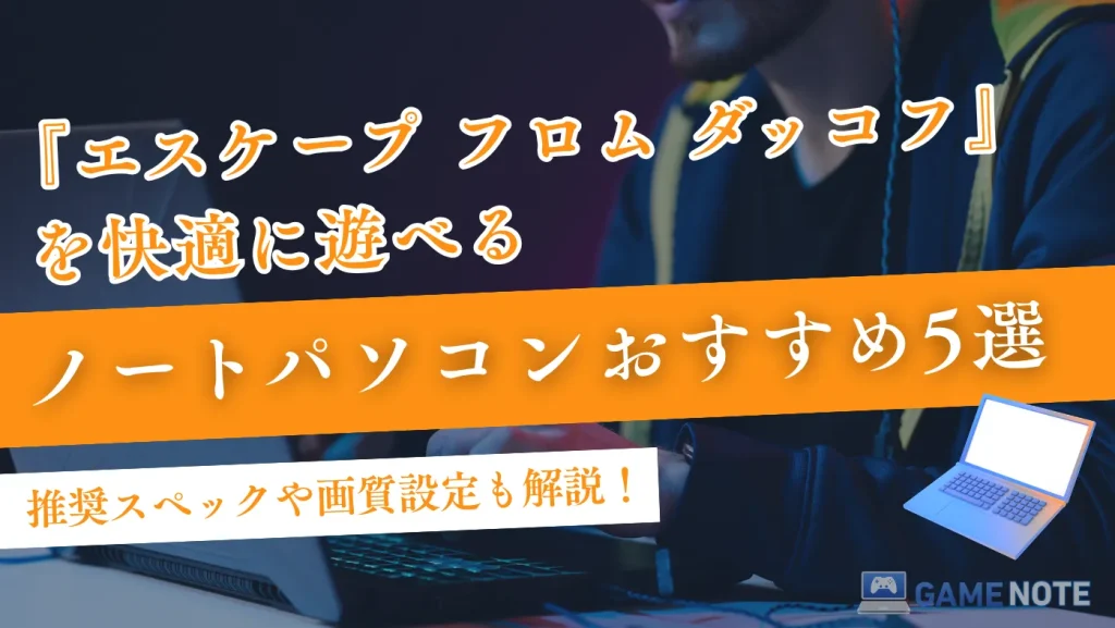 『エスケープ フロム ダッコフ』を快適に遊べるノートパソコンおすすめ5選【推奨スペックや画質設定も解説！】