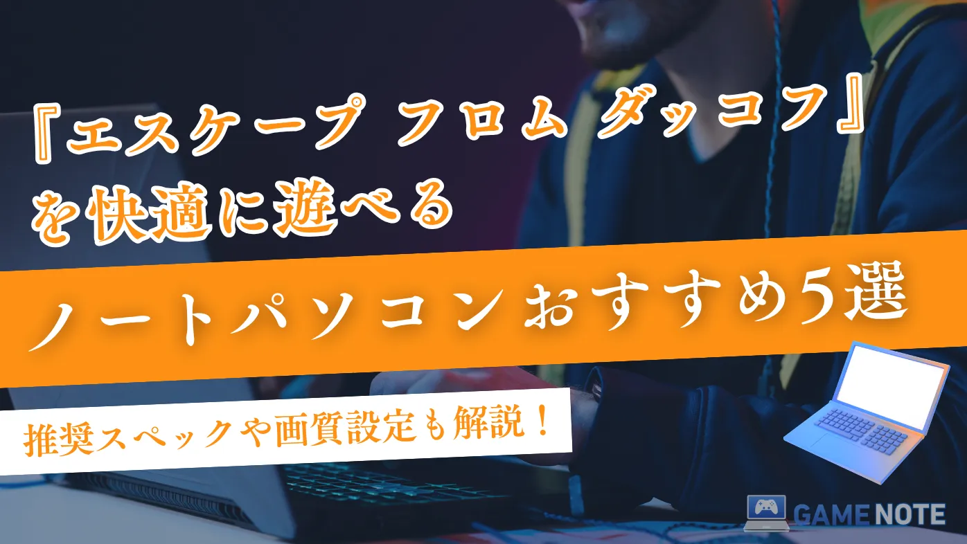 『エスケープ フロム ダッコフ』を快適に遊べるノートパソコンおすすめ5選【推奨スペックや画質設定も解説！】