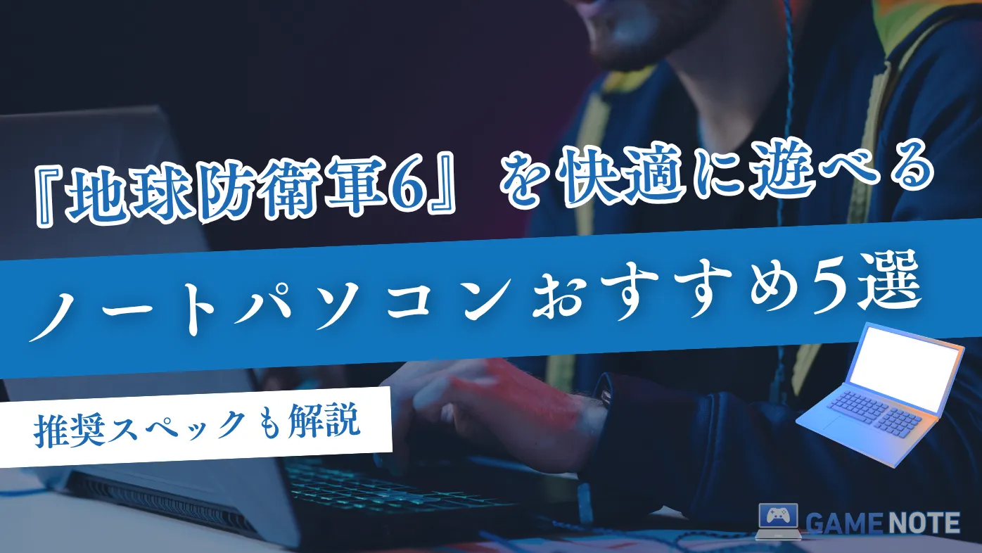 『地球防衛軍6』を快適に遊べるノートパソコンおすすめ5選【推奨スペックも解説】