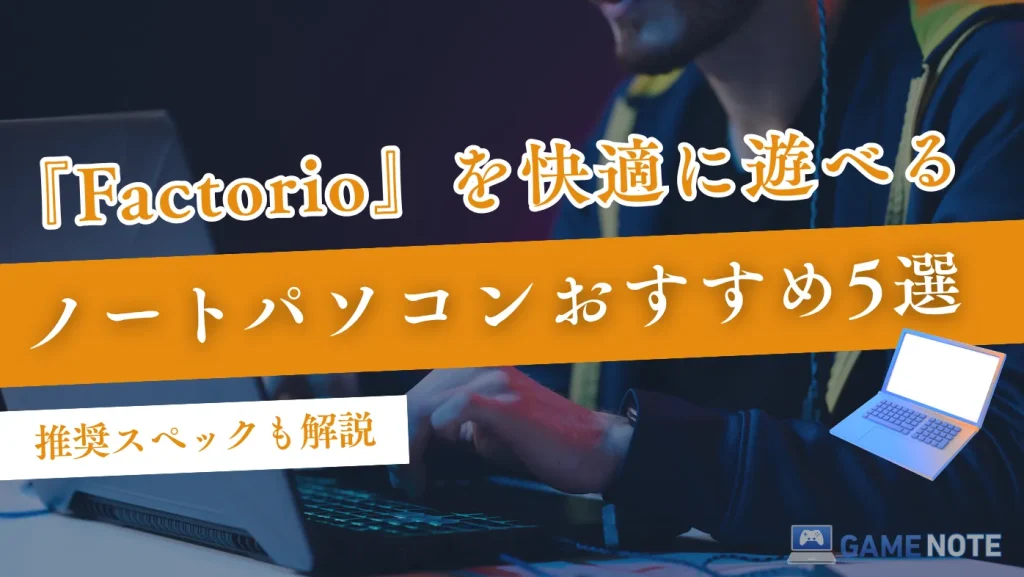 『Factorio』を快適に遊べるノートパソコンおすすめ5選【推奨スペックも解説】