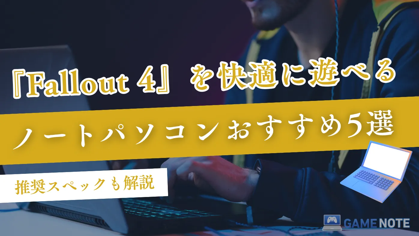Fallout 4を快適に遊べるノートパソコンおすすめ5選【推奨スペックも解説】