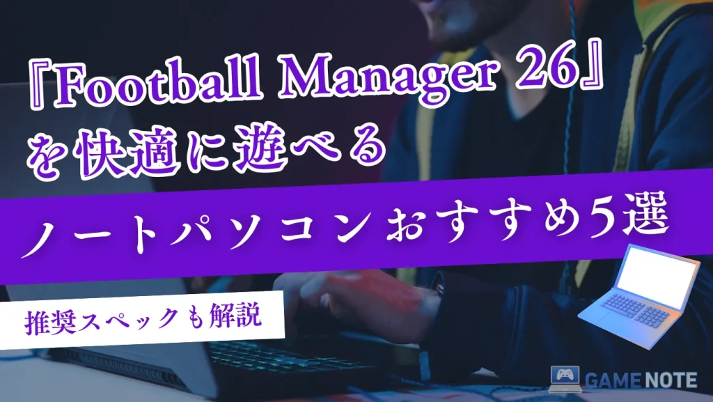 『Football Manager 26』を快適に遊べるノートパソコンおすすめ5選【推奨スペックも解説】