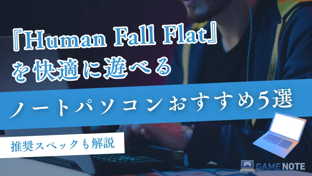 『Human Fall Flat』を快適に遊べるノートパソコンおすすめ5選【推奨スペックも解説】