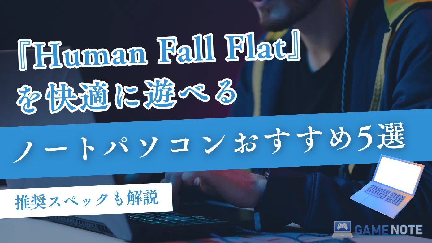 『Human Fall Flat』を快適に遊べるノートパソコンおすすめ5選【推奨スペックも解説】