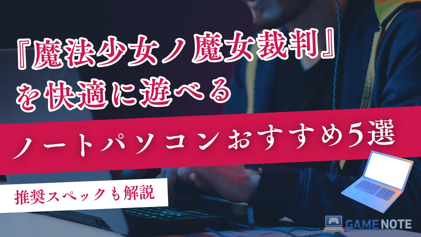 『魔法少女ノ魔女裁判』を快適に遊べるノートパソコンおすすめ5選【推奨スペックも解説】