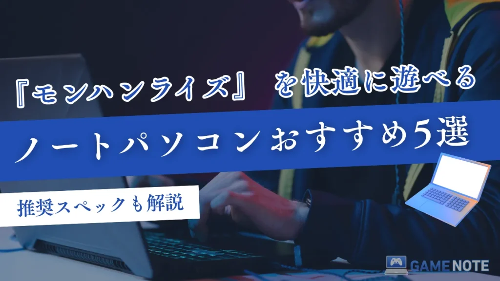 『モンハンライズ』を快適に遊べるノートパソコンおすすめ5選【推奨スペックも解説】
