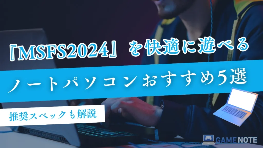 『MSFS2024』を快適に遊べるノートパソコンおすすめ5選【推奨スペックも解説】