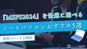 『MSFS2024』を快適に遊べるノートパソコンおすすめ5選【推奨スペックも解説】