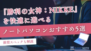 『勝利の女神：NIKKE』を快適に遊べるノートパソコンおすすめ5選【推奨スペックも解説】