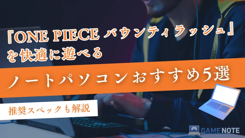 『ONE PIECE バウンティラッシュ』を快適に遊べるノートパソコンおすすめ5選【推奨スペックも解説】