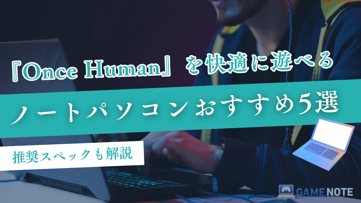 『Once Human』を快適に遊べるノートパソコンおすすめ5選【推奨スペックも解説】