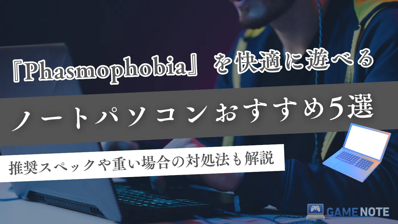 『Phasmophobia』を快適に遊べるノートパソコンおすすめ5選【推奨スペックや重い場合の対処法も解説】