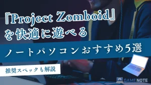 Project Zomboidを快適に遊べるノートパソコンおすすめ5選【推奨スペックも解説】