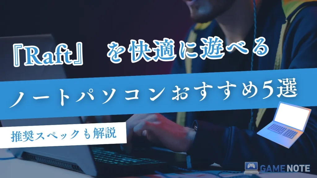 『Raft』を快適に遊べるノートパソコンおすすめ5選【推奨スペックも解説】