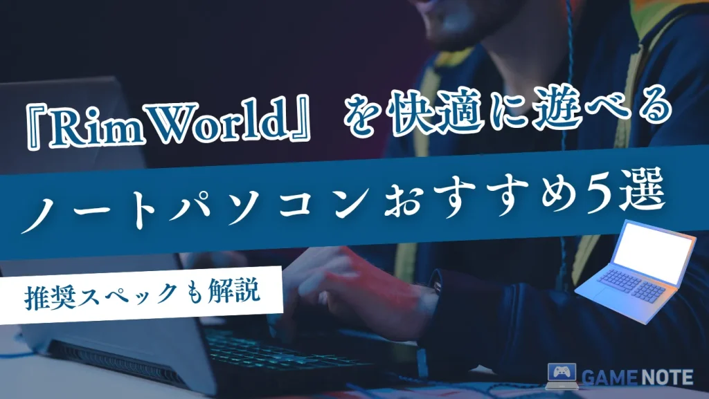 『RimWorld』を快適に遊べるノートパソコンおすすめ5選【推奨スペックも解説】