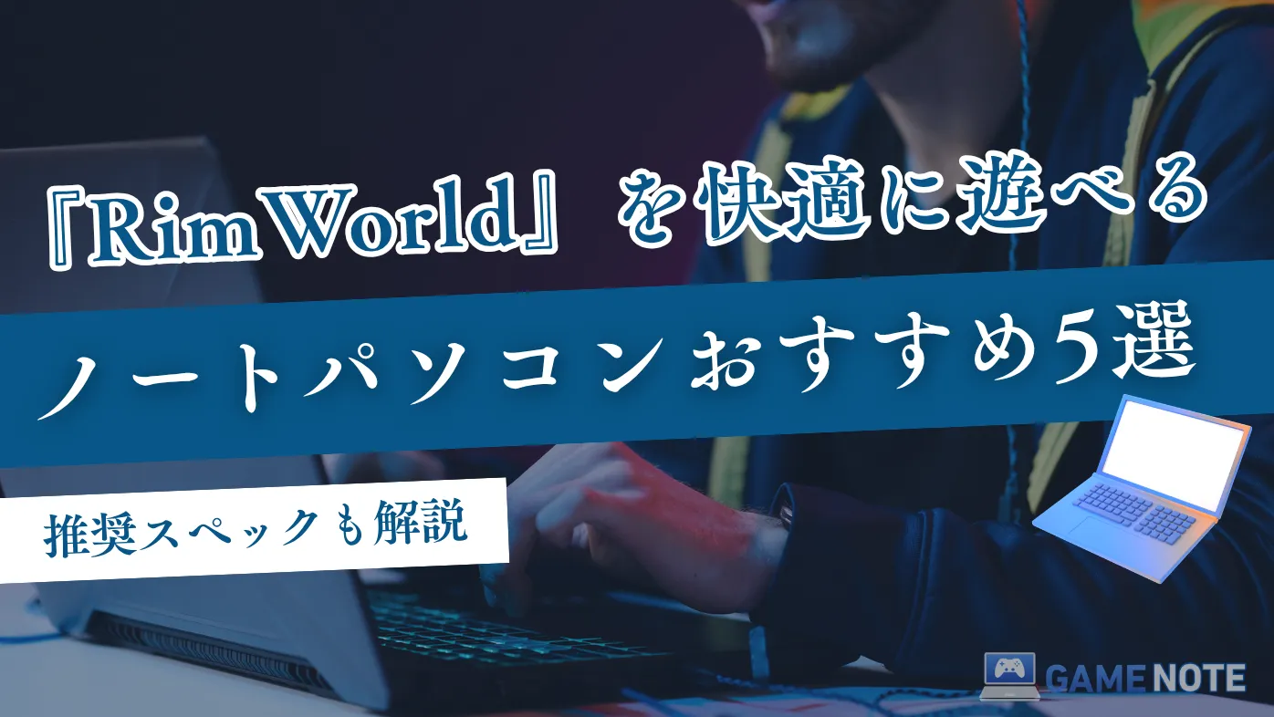 『RimWorld』を快適に遊べるノートパソコンおすすめ5選【推奨スペックも解説】